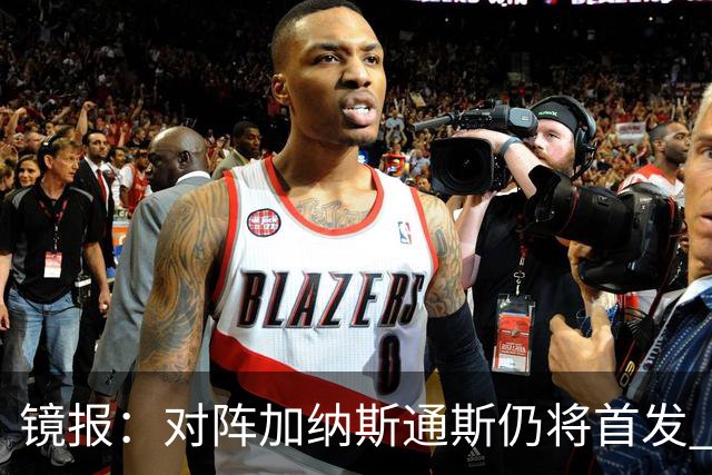 镜报：对阵加纳斯通斯仍将首发 图赫尔看重他的经验和组织能力